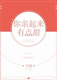 你亲起来有点甜