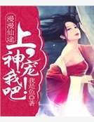 漫漫仙途:上神,宠我吧!