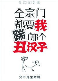 全宗门都要我踹了那个丑汉子