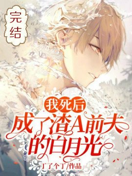 《我死后,成了渣A前夫的白月光》