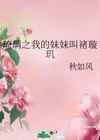 （琉璃同人）琉璃之我的妹妹叫禇璇玑