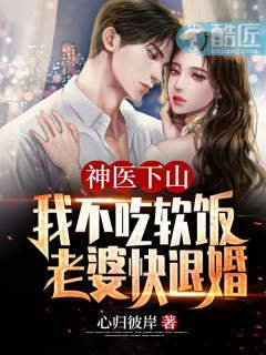 《神医下山:我不吃软饭,老婆快退婚》