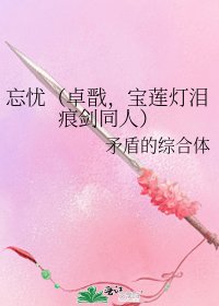 《忘忧(卓戬,宝莲灯泪痕剑同人)》