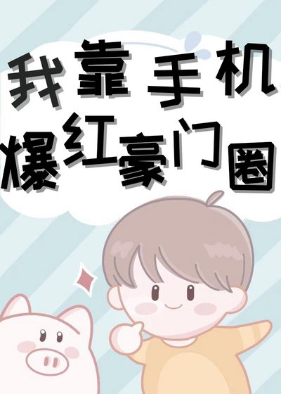 《我靠手机爆红豪门圈》