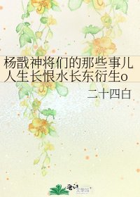 杨戬神将们的那些事儿人生长恨水长东衍生orEG