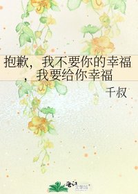 《抱歉,我不要你的幸福,我要给你幸福》