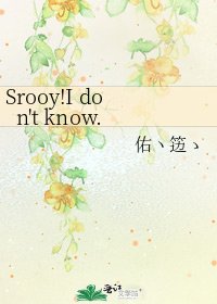 《Srooy!I don't know.》