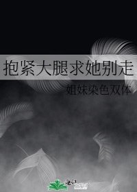 抱緊大腿求她別走