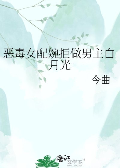 《恶毒女配婉拒做男主白月光》