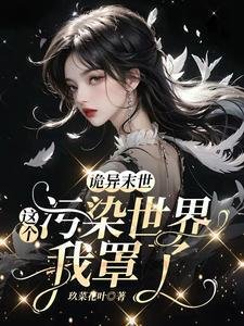 诡异末世:这个污染世界我罩了/救命!男主他是恋蔼脑【末世】
