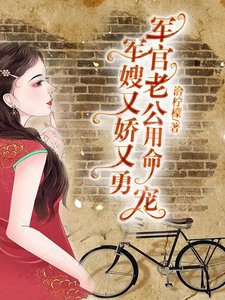 《军嫂又娇又勇,军官老公用命宠》