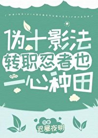 《(火影同人)伪十影法转职忍者也一心种田》