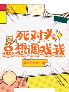 《死对头总想调戏我》