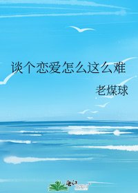 《谈个恋爱怎么这么难》