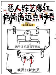 《恶人综艺爆红,病娇离远点啊》