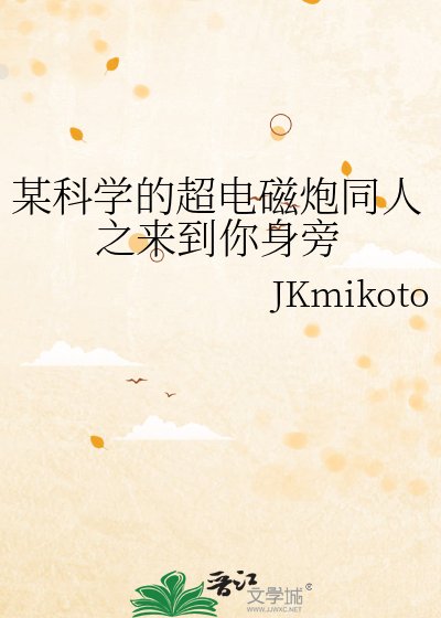 (某科学的超电磁说同人)某科学的超电磁说同人之来到你瓣旁