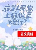 病美人带崽上娃综后爆红了