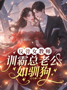 《反骨女教師,訓霸總老公如馴狗》