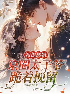 《我提离婚,京圈太子爷跪着挽留》