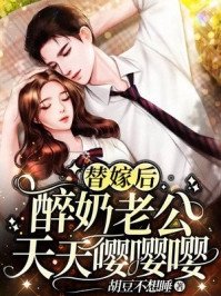 《替嫁后,醉奶老公天天嘤嘤嘤 》