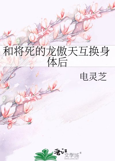 《和将死的龙傲天互换身体后》