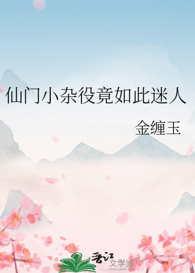 仙门小杂役竟如此迷人