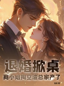 退婚掀桌!商小 姐掏空渣总家产了