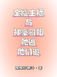 全能主播与神豪哥姐，她逃他追