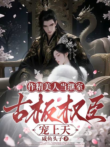 作精美人当继室，古板权臣宠上天/继室拒绝咸鱼躺，又争又抢成团宠